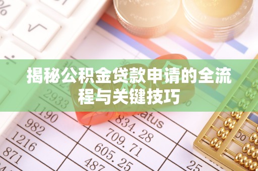 雨城揭秘公积金贷款申请的全流程与关键技巧