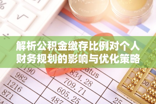 雨城解析公积金缴存比例对个人财务规划的影响与优化策略