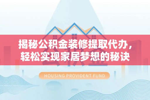 雨城揭秘公积金装修提取代办，轻松实现家居梦想的秘诀