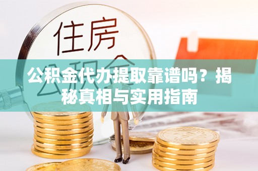 雨城公积金代办提取靠谱吗？揭秘真相与实用指南