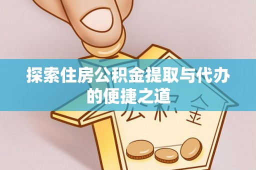 雨城探索住房公积金提取与代办的便捷之道