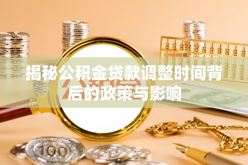 雨城揭秘公积金贷款调整时间背后的政策与影响