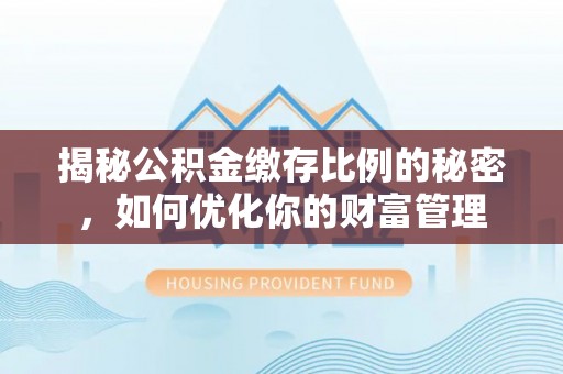 雨城揭秘公积金缴存比例的秘密，如何优化你的财富管理