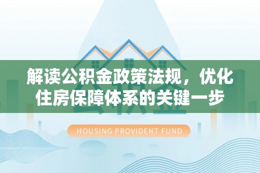 雨城解读公积金政策法规，优化住房保障体系的关键一步