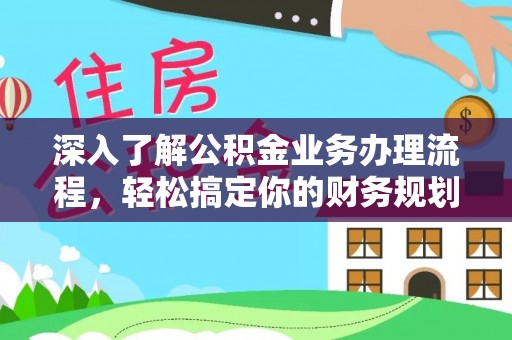 雨城深入了解公积金业务办理流程，轻松搞定你的财务规划