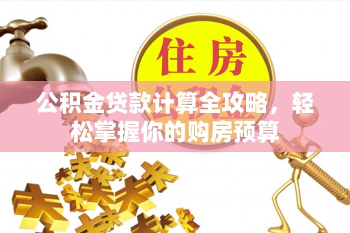 雨城公积金贷款计算全攻略，轻松掌握你的购房预算