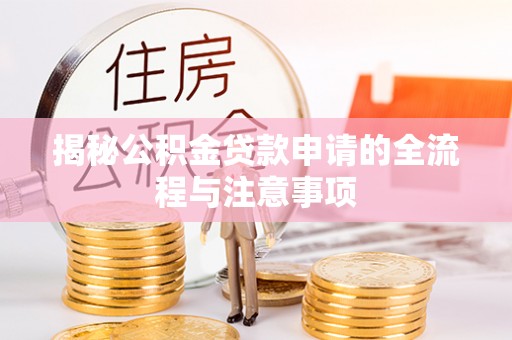 雨城揭秘公积金贷款申请的全流程与注意事项