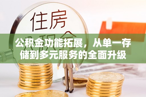 雨城公积金功能拓展，从单一存储到多元服务的全面升级