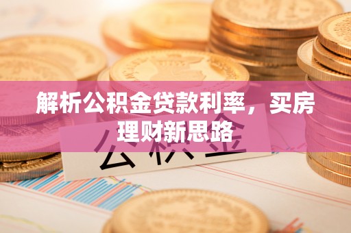 雨城解析公积金贷款利率，买房理财新思路