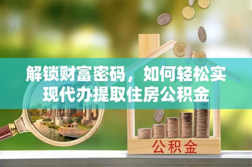 雨城解锁财富密码，如何轻松实现代办提取住房公积金