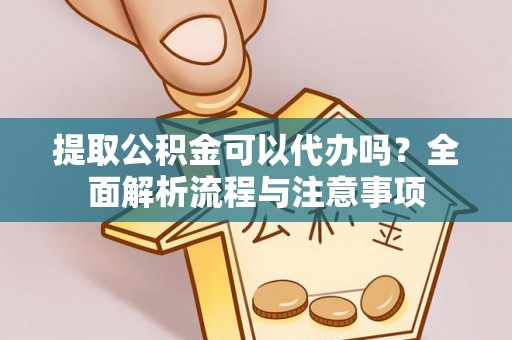 雨城提取公积金可以代办吗？全面解析流程与注意事项