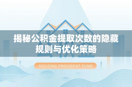 雨城揭秘公积金提取次数的隐藏规则与优化策略