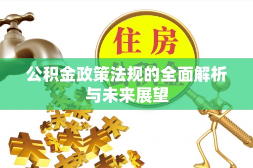 雨城公积金政策法规的全面解析与未来展望