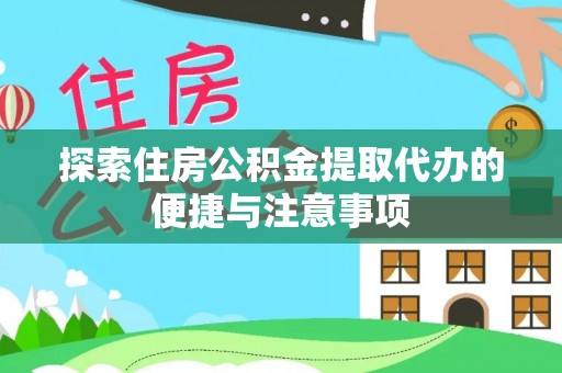 雨城探索住房公积金提取代办的便捷与注意事项
