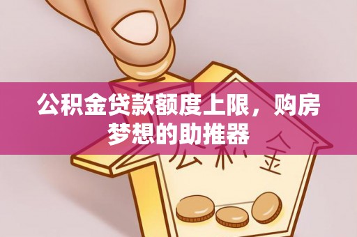 雨城公积金贷款额度上限，购房梦想的助推器