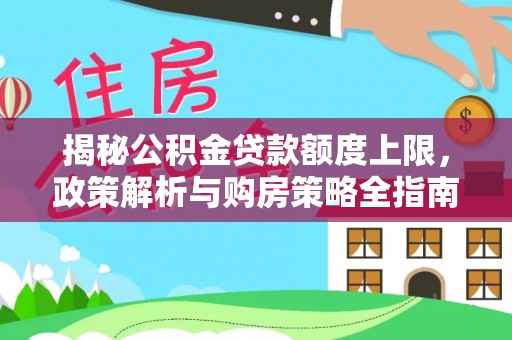 雨城揭秘公积金贷款额度上限，政策解析与购房策略全指南