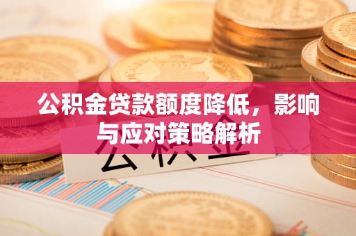雨城公积金贷款额度降低，影响与应对策略解析