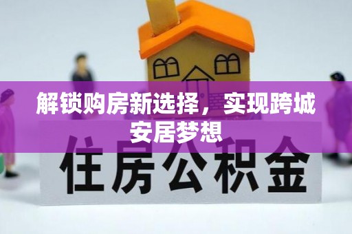 雨城解锁购房新选择，实现跨城安居梦想