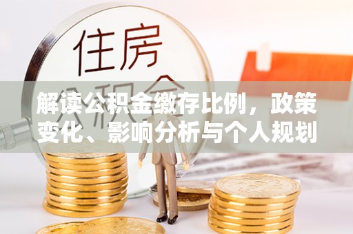 雨城解读公积金缴存比例，政策变化、影响分析与个人规划