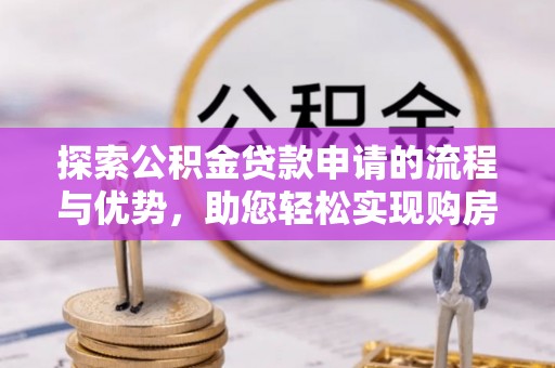 雨城探索公积金贷款申请的流程与优势，助您轻松实现购房梦想