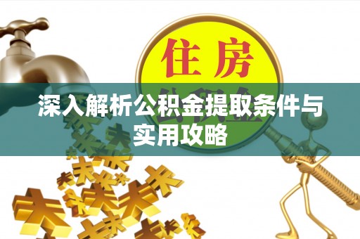 雨城深入解析公积金提取条件与实用攻略