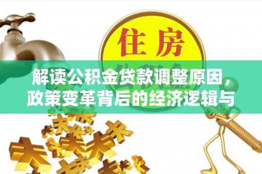 雨城解读公积金贷款调整原因，政策变革背后的经济逻辑与民生影响